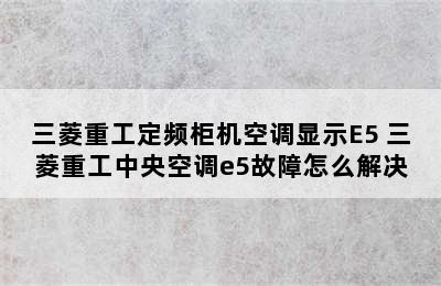 三菱重工定频柜机空调显示E5 三菱重工中央空调e5故障怎么解决